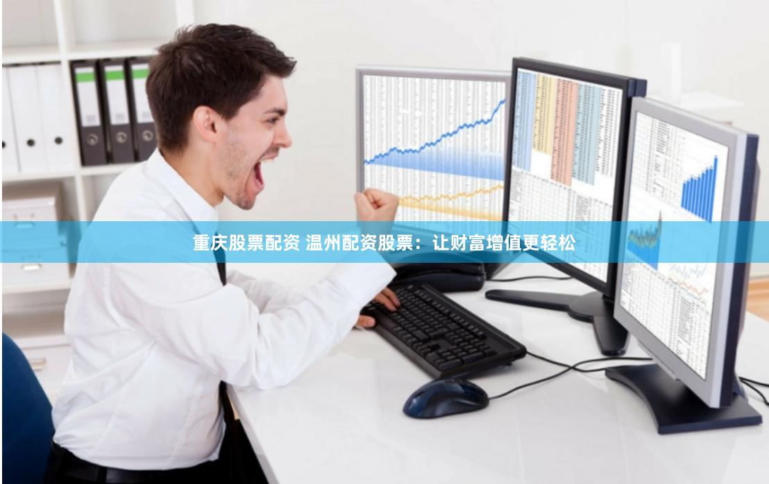 重庆股票配资 温州配资股票：让财富增值更轻松