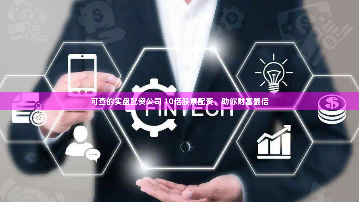 可查的实盘配资公司 10倍股票配资，助你财富翻倍