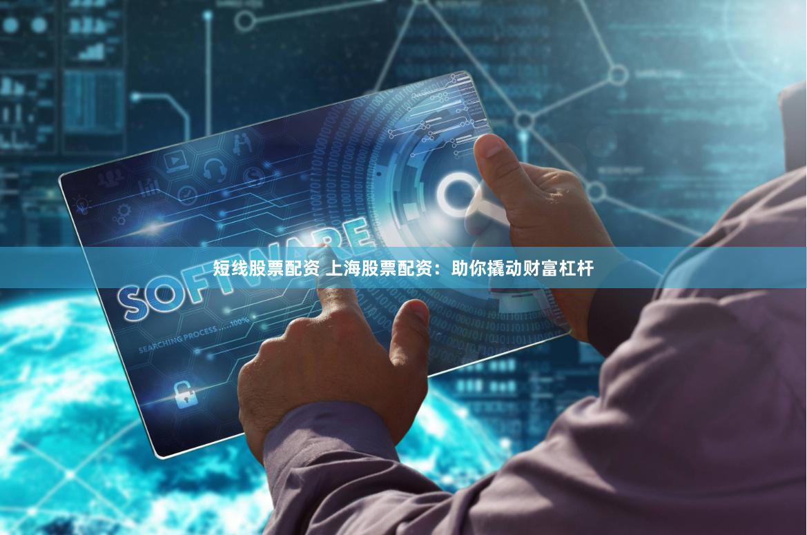 短线股票配资 上海股票配资：助你撬动财富杠杆