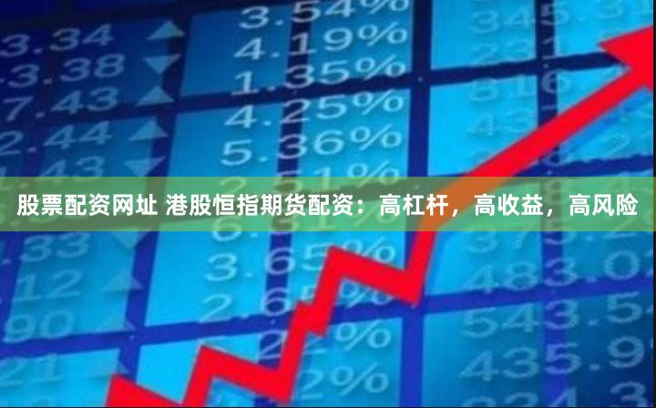 股票配资网址 港股恒指期货配资：高杠杆，高收益，高风险