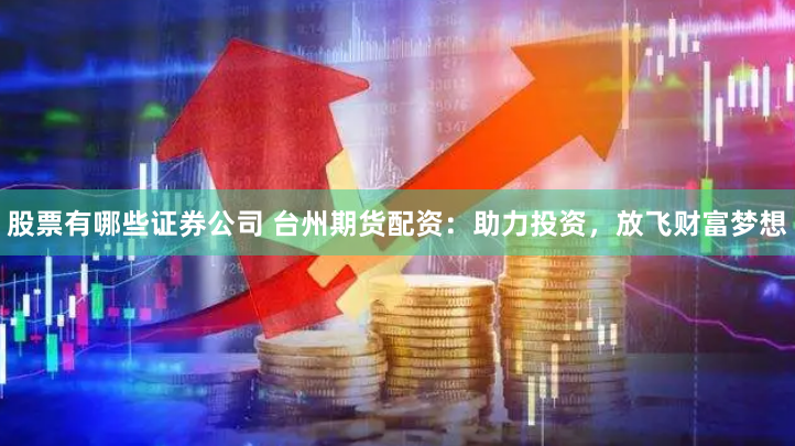 股票有哪些证券公司 台州期货配资：助力投资，放飞财富梦想