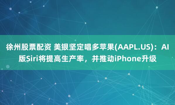 徐州股票配资 美银坚定唱多苹果(AAPL.US)：AI版Siri将提高生产率，并推动iPhone升级