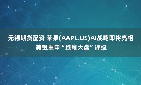 无锡期货配资 苹果(AAPL.US)AI战略即将亮相 美银重申“跑赢大盘”评级