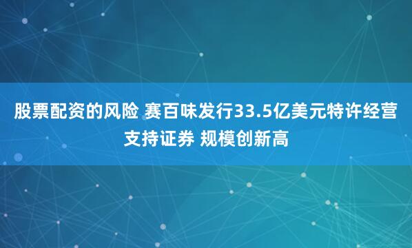 股票配资的风险 赛百味发行33.5亿美元特许经营支持证券 规模创新高