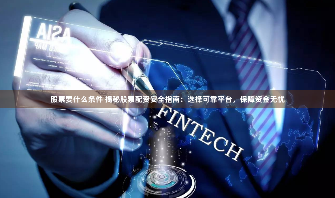股票要什么条件 揭秘股票配资安全指南：选择可靠平台，保障资金无忧
