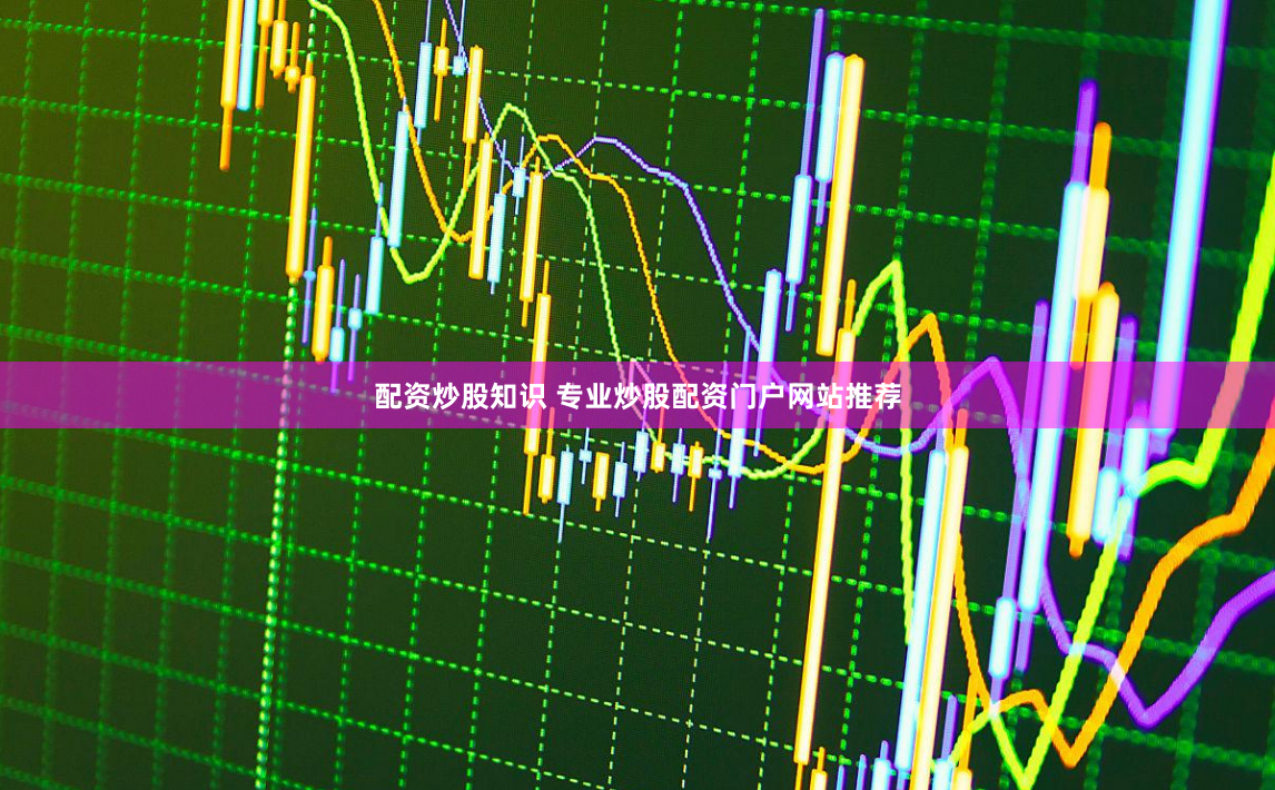 配资炒股知识 专业炒股配资门户网站推荐