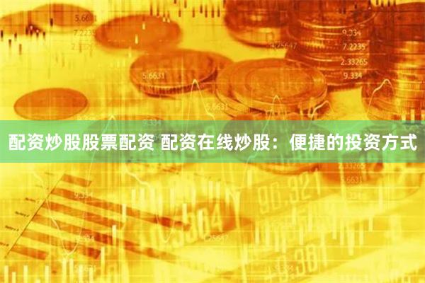 配资炒股股票配资 配资在线炒股：便捷的投资方式