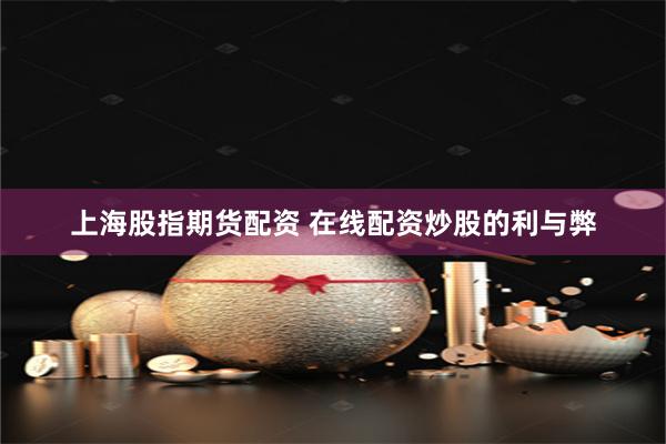 上海股指期货配资 在线配资炒股的利与弊