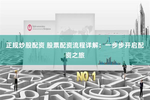 正规炒股配资 股票配资流程详解：一步步开启配资之旅