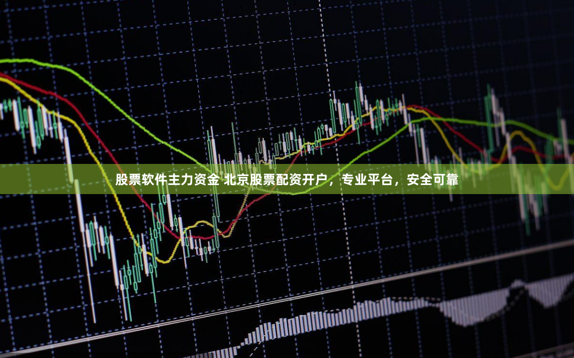 股票软件主力资金 北京股票配资开户，专业平台，安全可靠