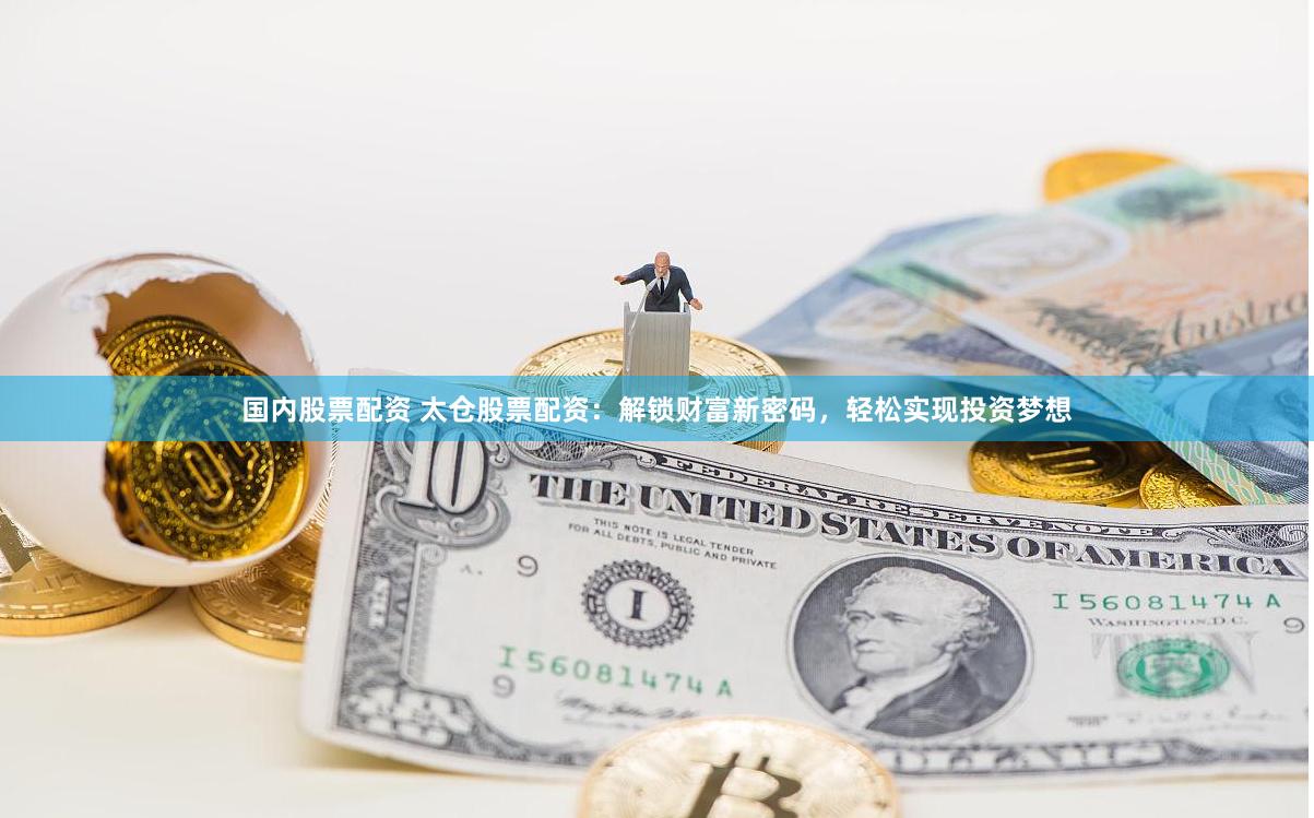 国内股票配资 太仓股票配资：解锁财富新密码，轻松实现投资梦想