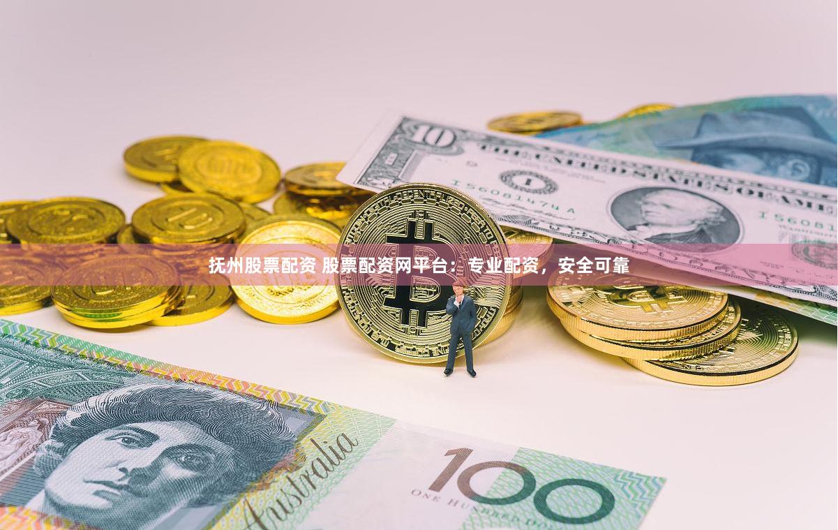 抚州股票配资 股票配资网平台：专业配资，安全可靠