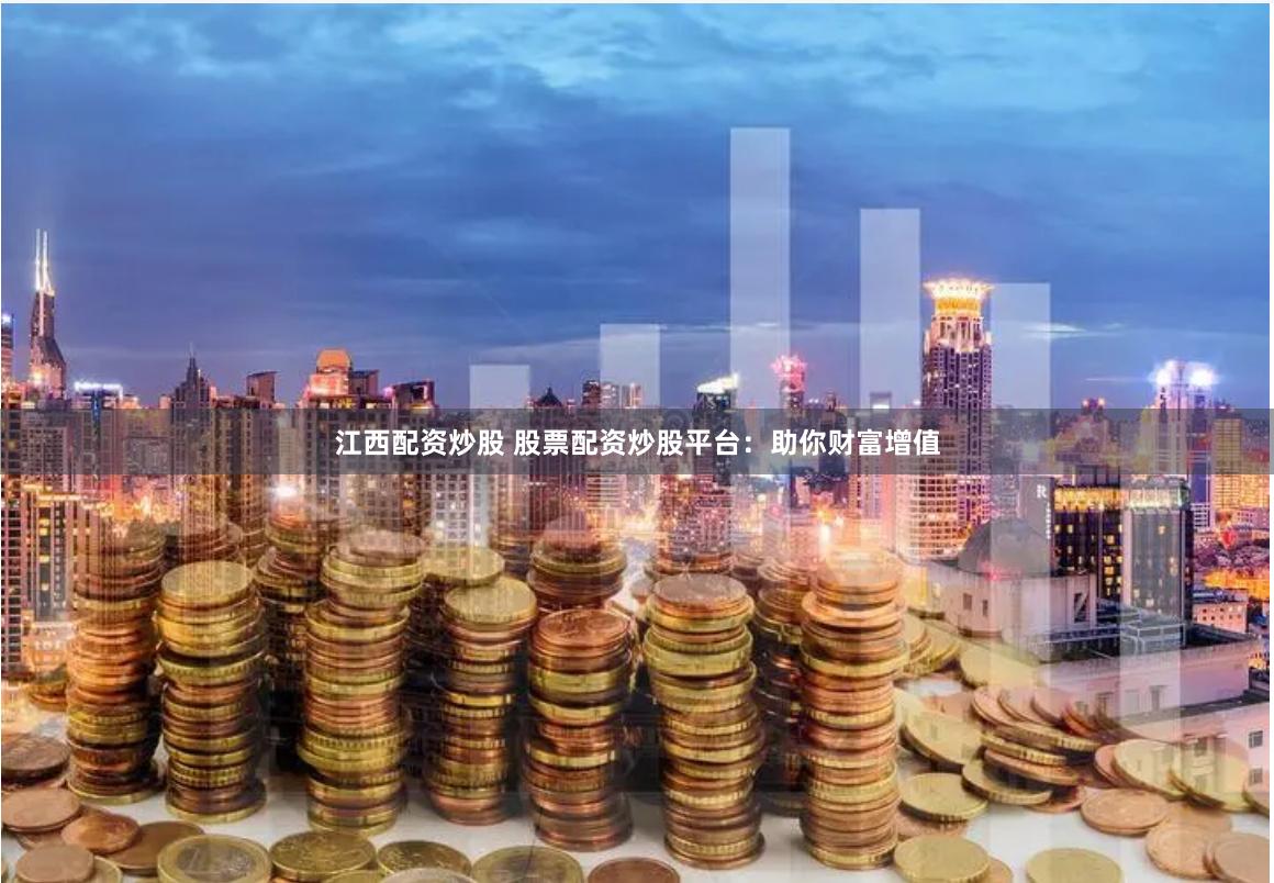 江西配资炒股 股票配资炒股平台：助你财富增值