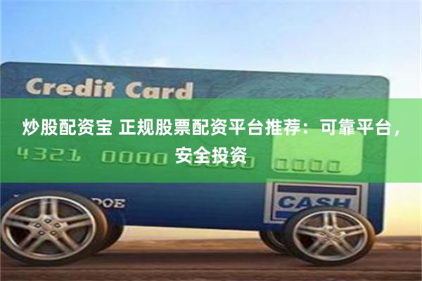炒股配资宝 正规股票配资平台推荐：可靠平台，安全投资