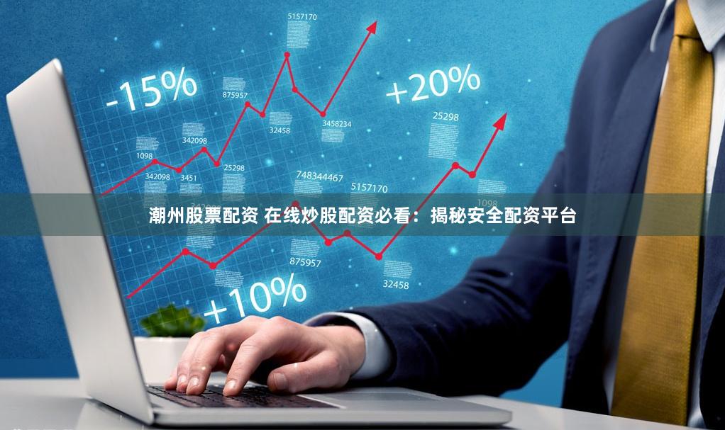 潮州股票配资 在线炒股配资必看：揭秘安全配资平台