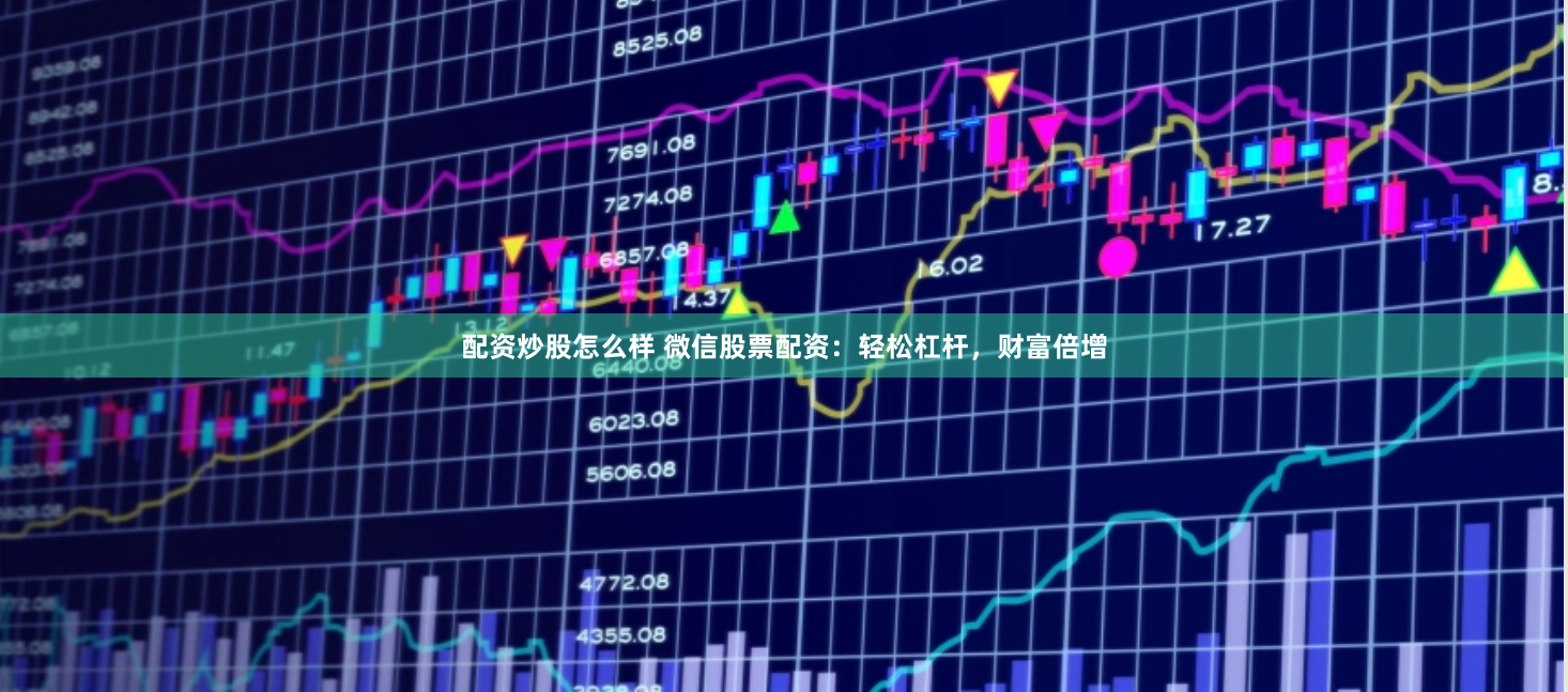 配资炒股怎么样 微信股票配资：轻松杠杆，财富倍增