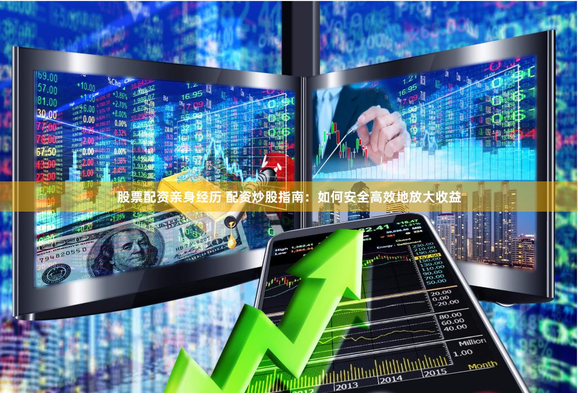 股票配资亲身经历 配资炒股指南：如何安全高效地放大收益