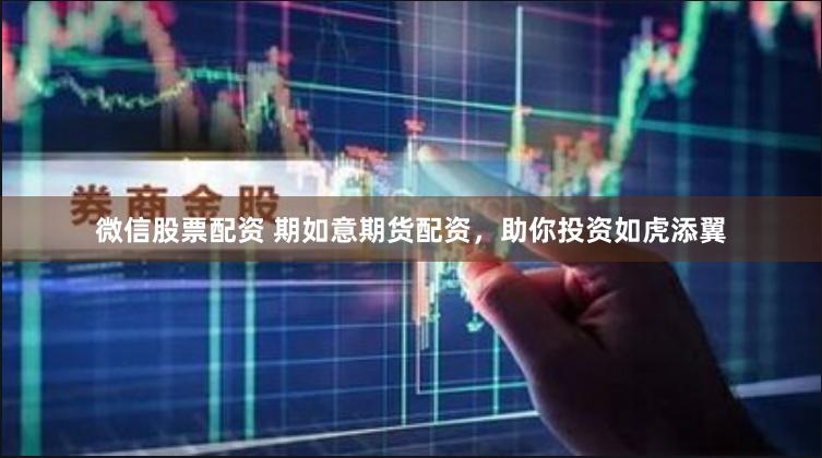 微信股票配资 期如意期货配资，助你投资如虎添翼