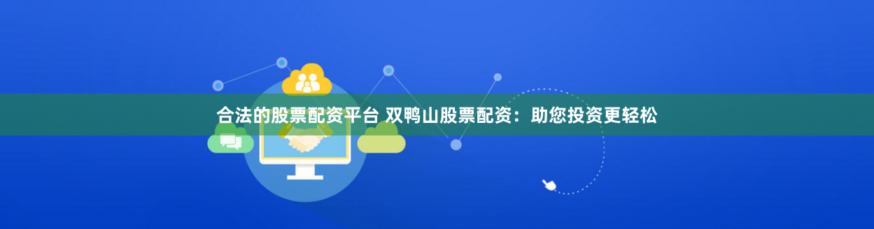 合法的股票配资平台 双鸭山股票配资：助您投资更轻松