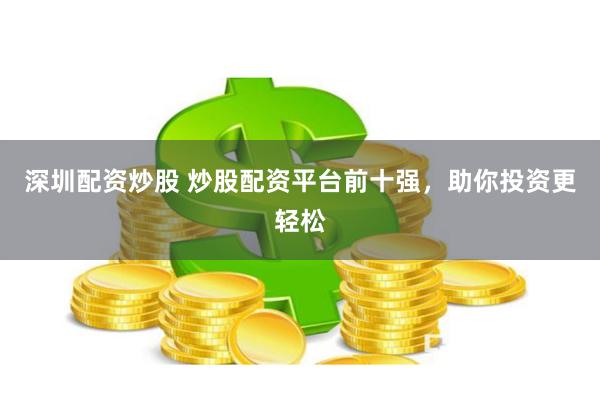 深圳配资炒股 炒股配资平台前十强，助你投资更轻松