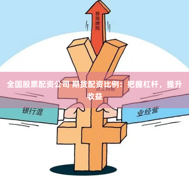 全国股票配资公司 期货配资比例:把握杠杆,提升收益
