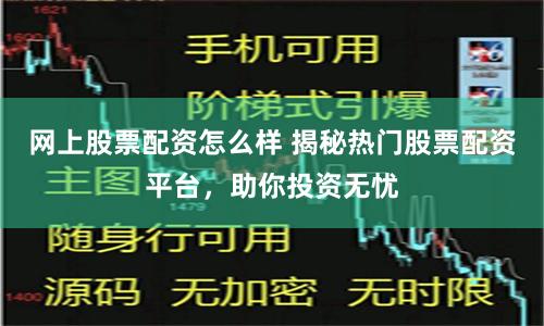网上股票配资怎么样 揭秘热门股票配资平台,助你投资无忧