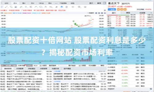 股票配资十倍网站 股票配资利息是多少？揭秘配资市场利率