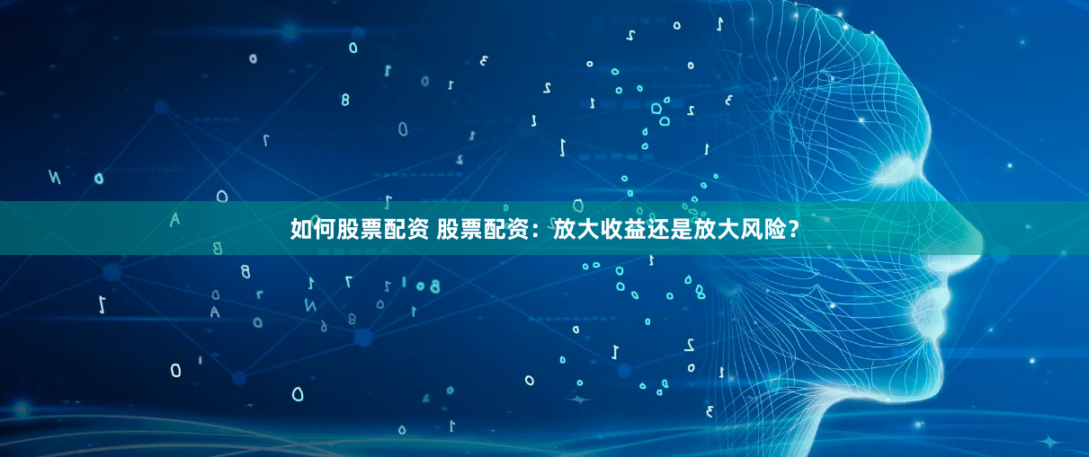 如何股票配资 股票配资:放大收益还是放大风险?