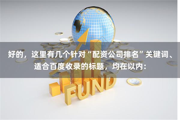 好的，这里有几个针对“配资公司排名”关键词、适合百度收录的标题，均在以内：