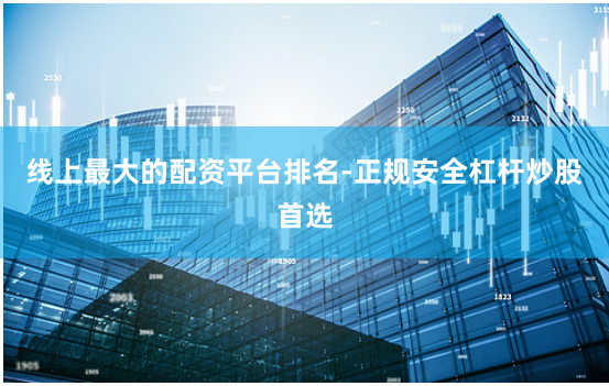 线上最大的配资平台排名-正规安全杠杆炒股首选