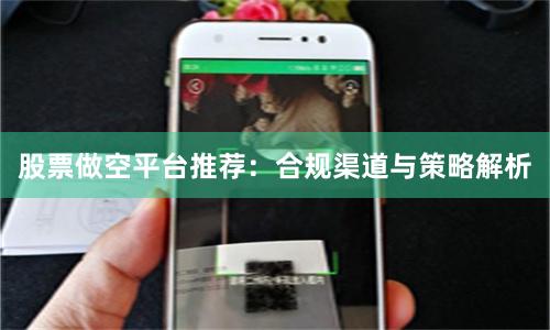 股票做空平台推荐：合规渠道与策略解析