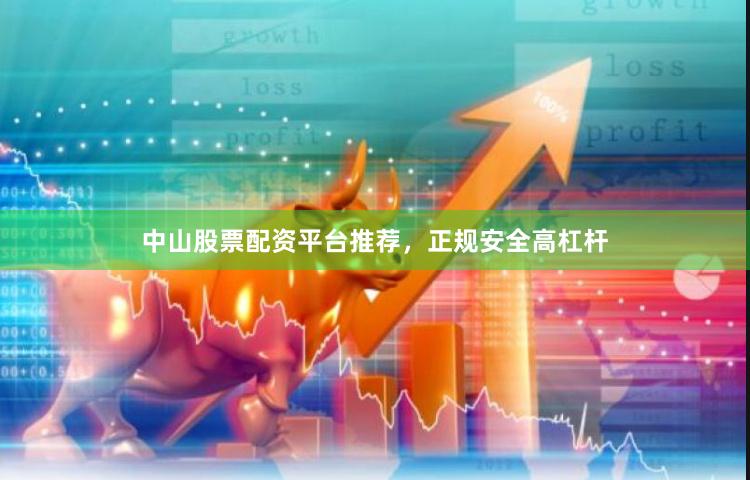 中山股票配资平台推荐，正规安全高杠杆