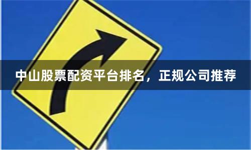 中山股票配资平台排名，正规公司推荐