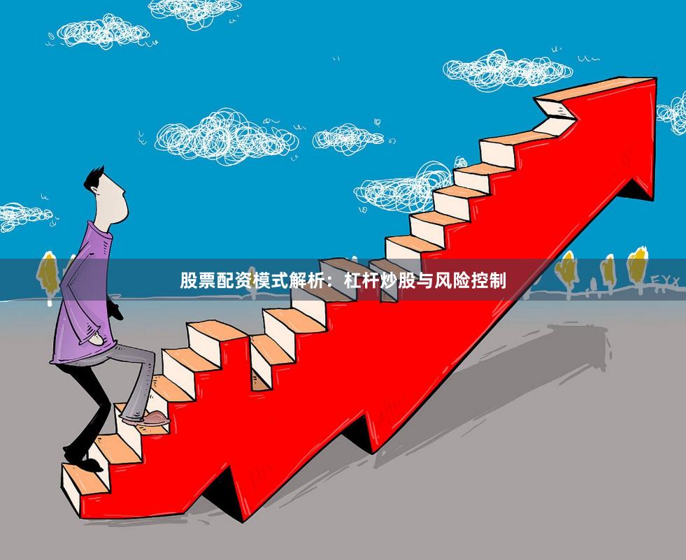 股票配资模式解析：杠杆炒股与风险控制