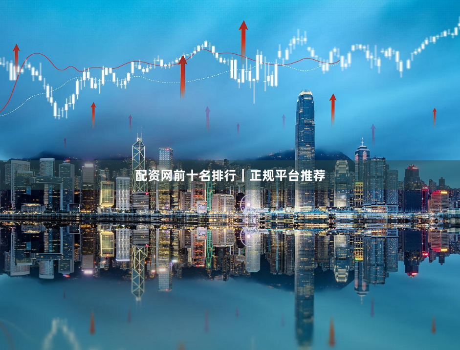 配资网前十名排行｜正规平台推荐