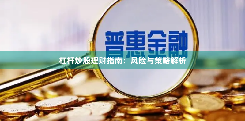 杠杆炒股理财指南：风险与策略解析