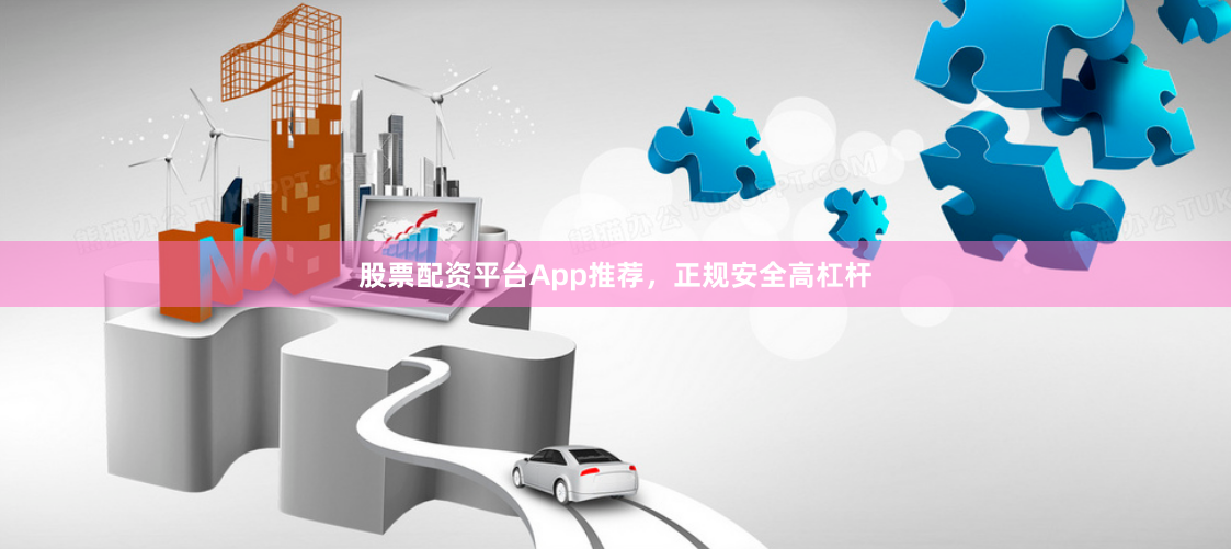 股票配资平台App推荐，正规安全高杠杆