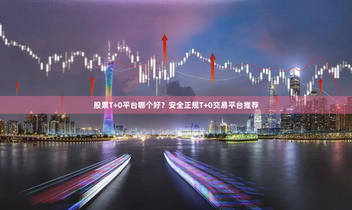 股票T+0平台哪个好？安全正规T+0交易平台推荐