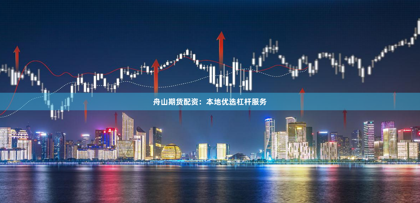 舟山期货配资：本地优选杠杆服务