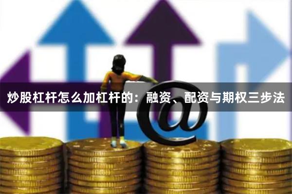 炒股杠杆怎么加杠杆的：融资、配资与期权三步法