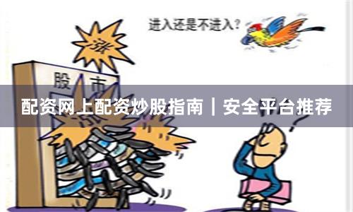 配资网上配资炒股指南｜安全平台推荐