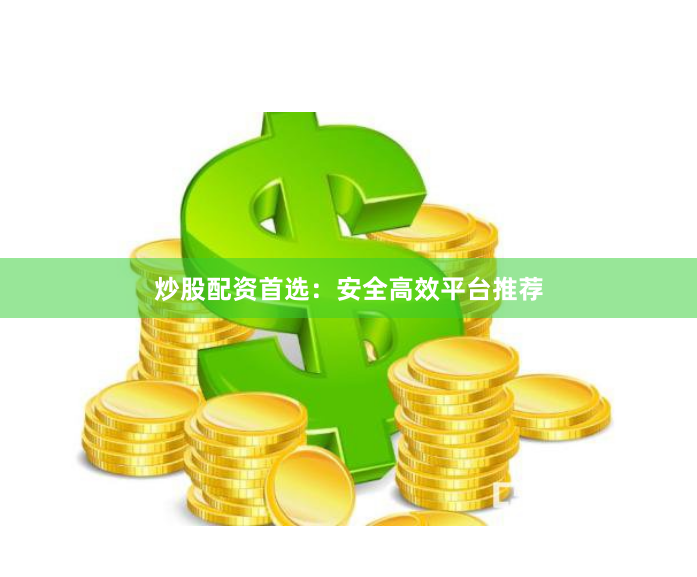 炒股配资首选：安全高效平台推荐