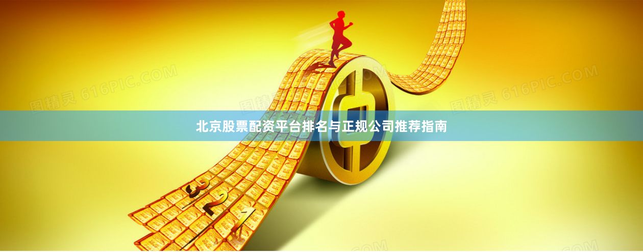 北京股票配资平台排名与正规公司推荐指南