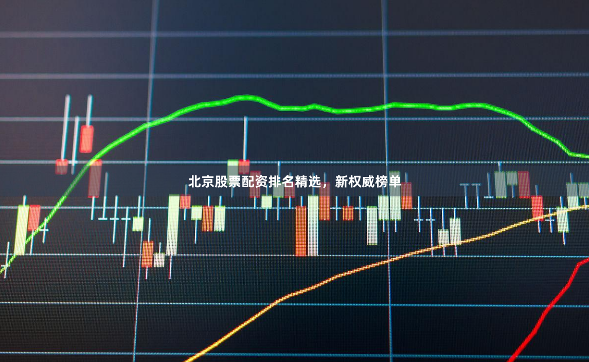 北京股票配资排名精选，新权威榜单