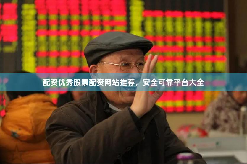 配资优秀股票配资网站推荐，安全可靠平台大全