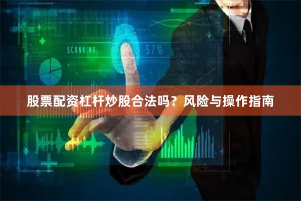 股票配资杠杆炒股合法吗？风险与操作指南