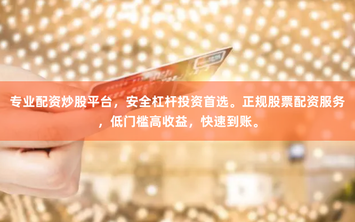 专业配资炒股平台，安全杠杆投资首选。正规股票配资服务，低门槛高收益，快速到账。