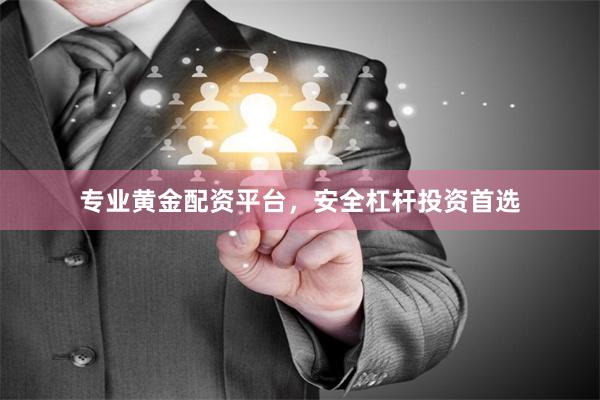 专业黄金配资平台，安全杠杆投资首选
