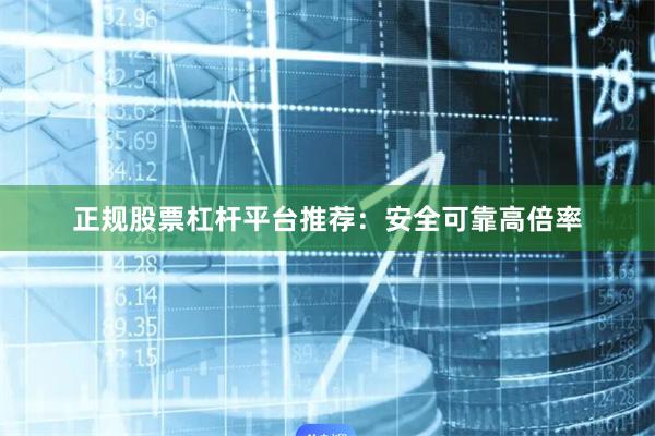 正规股票杠杆平台推荐：安全可靠高倍率