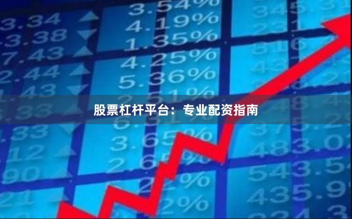 股票杠杆平台:专业配资指南